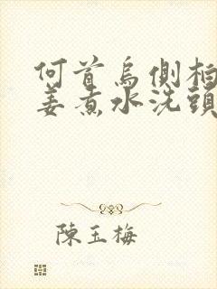 何首乌侧柏叶生姜煮水洗头能使白发变黑吗