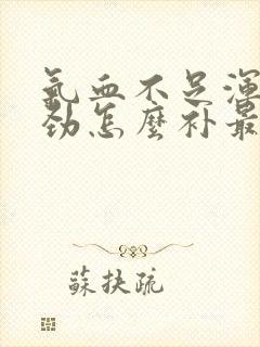 气血不足浑身没劲怎么补最快