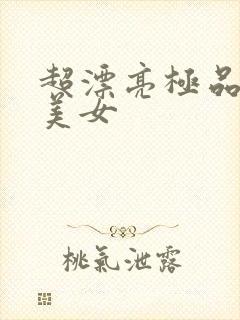 超漂亮极品尤物美女