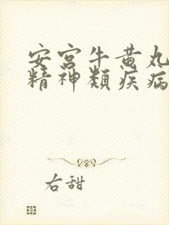 安宫牛黄丸治疗精神类疾病效果好吗