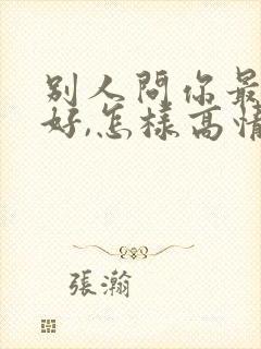 别人问你最近可好,怎样高情商回复