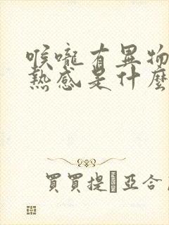 喉咙有异物感灼热感是什么原因