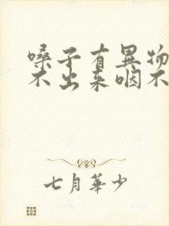 嗓子有异物感咳不出来咽不下去吃什么药