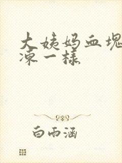 大姨妈血块跟果冻一样