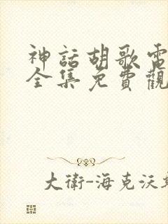 神话胡歌电视剧全集免费观看