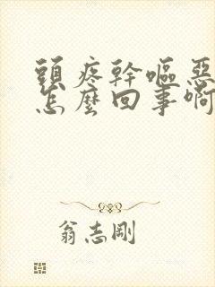 头疼干呕恶心是怎么回事啊