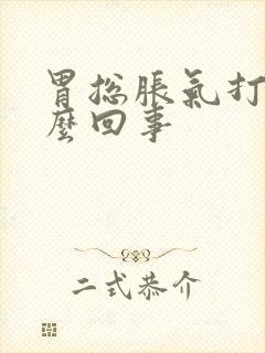 胃总胀气打嗝怎么回事