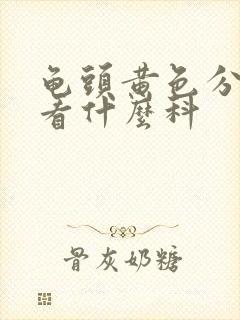 龟头黄色分泌物看什么科