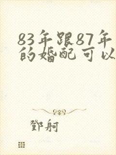 83年跟87年的婚配可以吗?