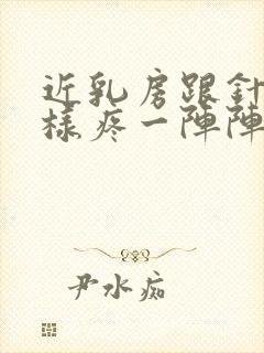 近乳房跟针扎一样疼一阵阵的