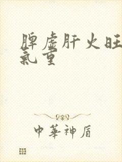 脾虚肝火旺 湿气重