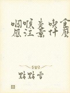 咽喉炎吃食方面应注意什么