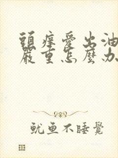 头痒爱出油掉发严重怎么办