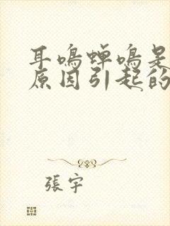 耳鸣蝉鸣是什么原因引起的怎么解决好