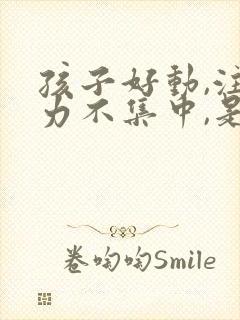 孩子好动,注意力不集中,是什么原因