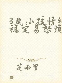 3岁小孩情绪不稳定易怒烦躁怎么办