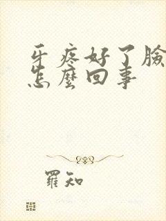 牙疼好了脸肿了怎么回事