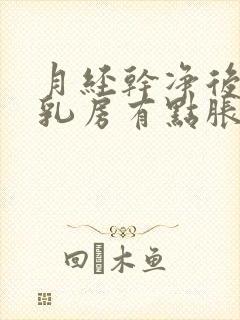 月经干净后几天乳房有点胀痛