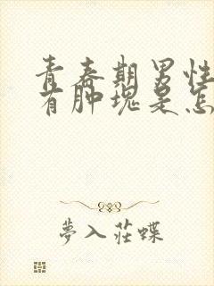 青春期男性乳房有肿块是怎么回事