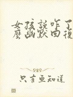 女孩说咋了该怎么幽默回复