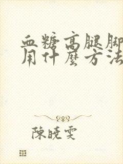 血糖高腿脚麻木用什么方法治疗好