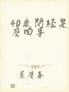 40岁闭经是怎么回事