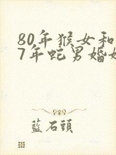 80年猴女和77年蛇男婚姻怎么样封面