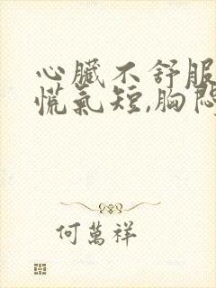 心脏不舒服,心慌气短,胸闷想吐是怎么回事