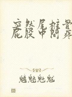 突然尾椎骨末端屁股中间疼是怎么回事