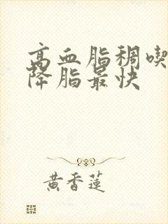 高血脂稠吃什么降脂最快