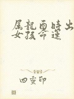 属龙酉时出生的女孩命运