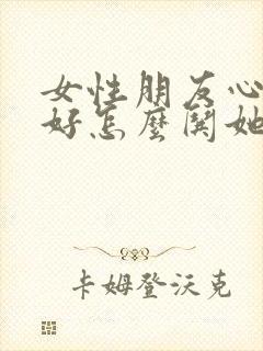 女性朋友心情不好怎么哄她开心句子