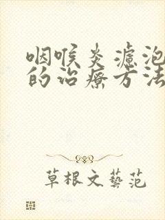 咽喉炎滤泡增生的治疗方法是