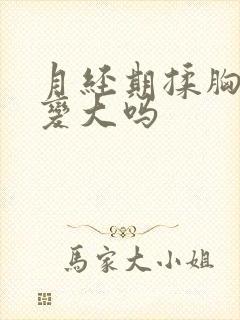 月经期揉胸胸能变大吗