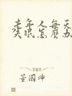 老年人每天晚上失眠怎么办啊