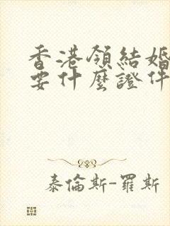 香港领结婚证需要什么证件封面