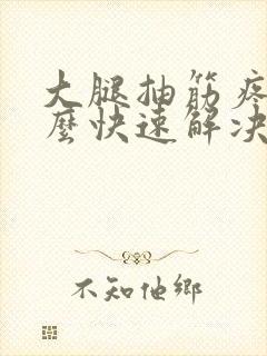 大腿抽筋疼痛怎么快速解决方法