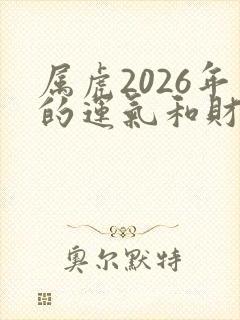属虎2026年的运气和财运怎么样