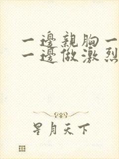 一边亲胸一边摸一边做激烈