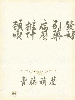 颈椎病引发头疼吃什么药好