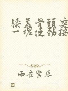 膝盖骨头突出来一块使劲按有点疼封面