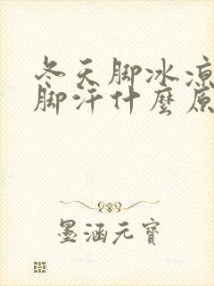 冬天脚冰凉还出脚汗什么原因