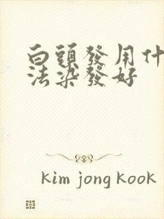 白头发用什么方法染发好