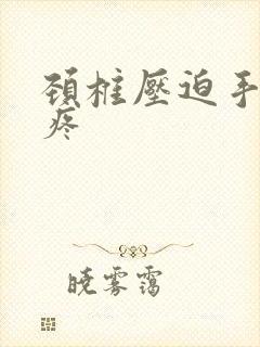 颈椎压迫手麻头疼