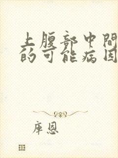 上腹部中间疼痛的可能病因