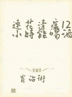 连花清瘟12个小时能喝酒吗