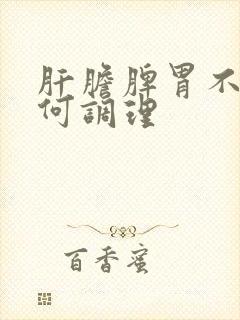 肝胆脾胃不好如何调理