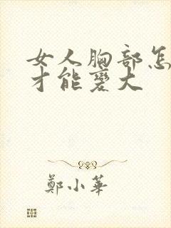 女人胸部怎么样才能变大