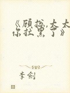 《顾总,太太把你拉黑了》短剧