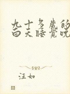 九十多岁的老人白天睡觉晚上不睡是什么原因